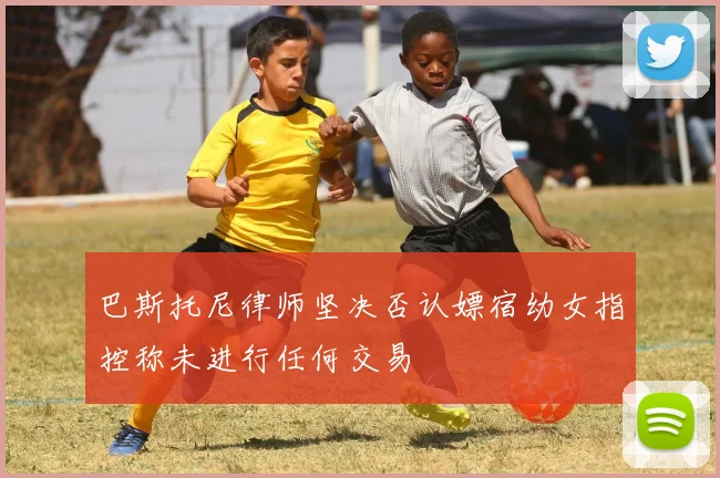 巴斯托尼律师坚决否认嫖宿幼女指控称未进行任何交易