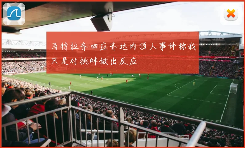 马特拉齐回应齐达内顶人事件称我只是对挑衅做出反应