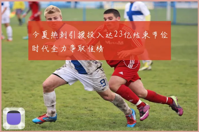 今夏热刺引援投入达23亿结束节俭时代全力争取佳绩