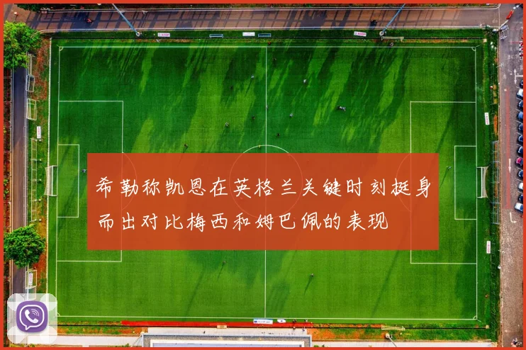 希勒称凯恩在英格兰关键时刻挺身而出对比梅西和姆巴佩的表现